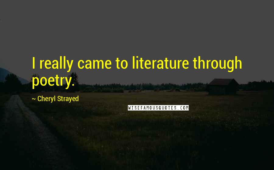Cheryl Strayed Quotes: I really came to literature through poetry.
