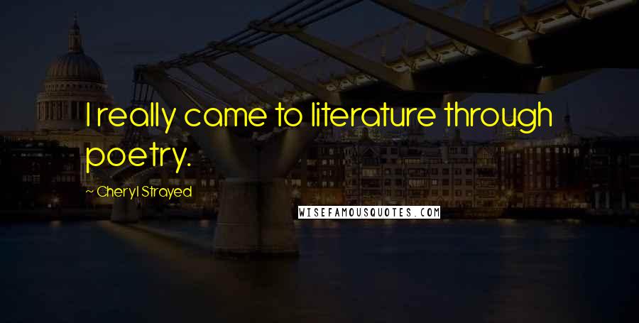 Cheryl Strayed Quotes: I really came to literature through poetry.
