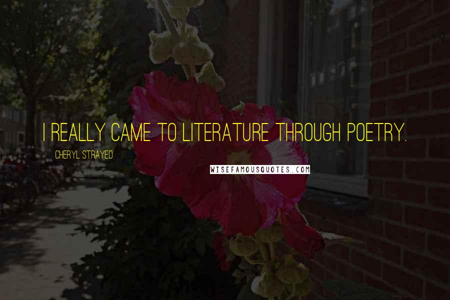Cheryl Strayed Quotes: I really came to literature through poetry.