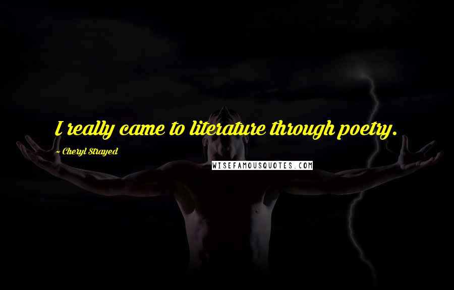 Cheryl Strayed Quotes: I really came to literature through poetry.