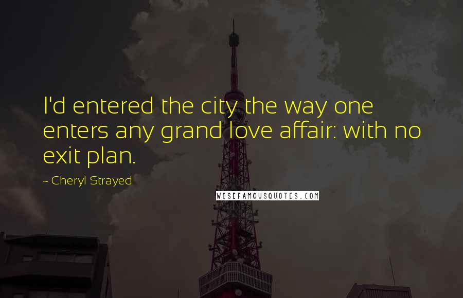 Cheryl Strayed Quotes: I'd entered the city the way one enters any grand love affair: with no exit plan.