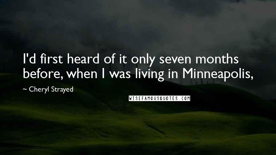 Cheryl Strayed Quotes: I'd first heard of it only seven months before, when I was living in Minneapolis,