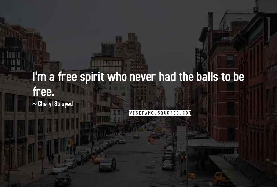 Cheryl Strayed Quotes: I'm a free spirit who never had the balls to be free.