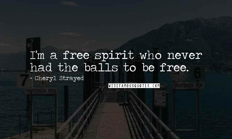 Cheryl Strayed Quotes: I'm a free spirit who never had the balls to be free.