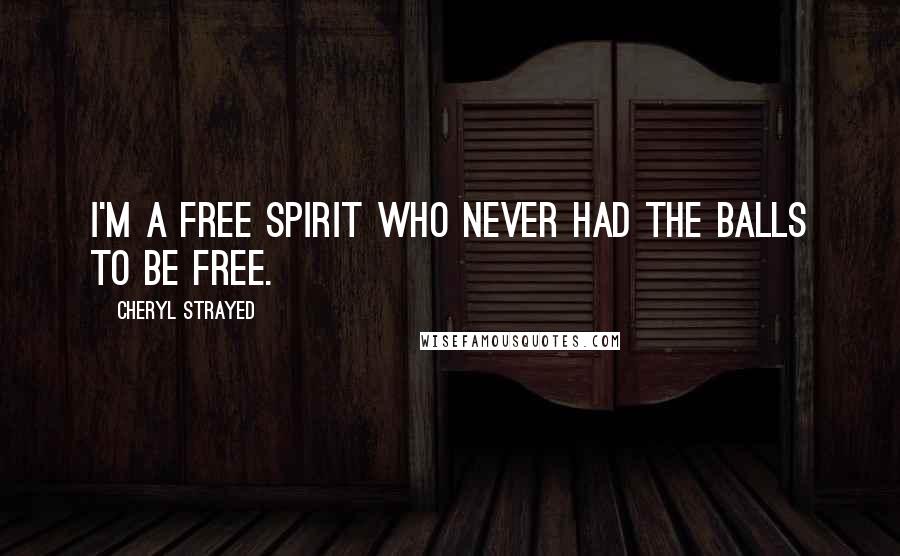 Cheryl Strayed Quotes: I'm a free spirit who never had the balls to be free.