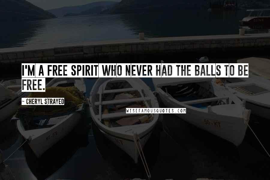 Cheryl Strayed Quotes: I'm a free spirit who never had the balls to be free.