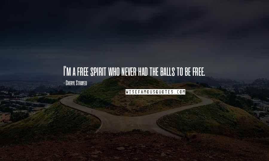 Cheryl Strayed Quotes: I'm a free spirit who never had the balls to be free.