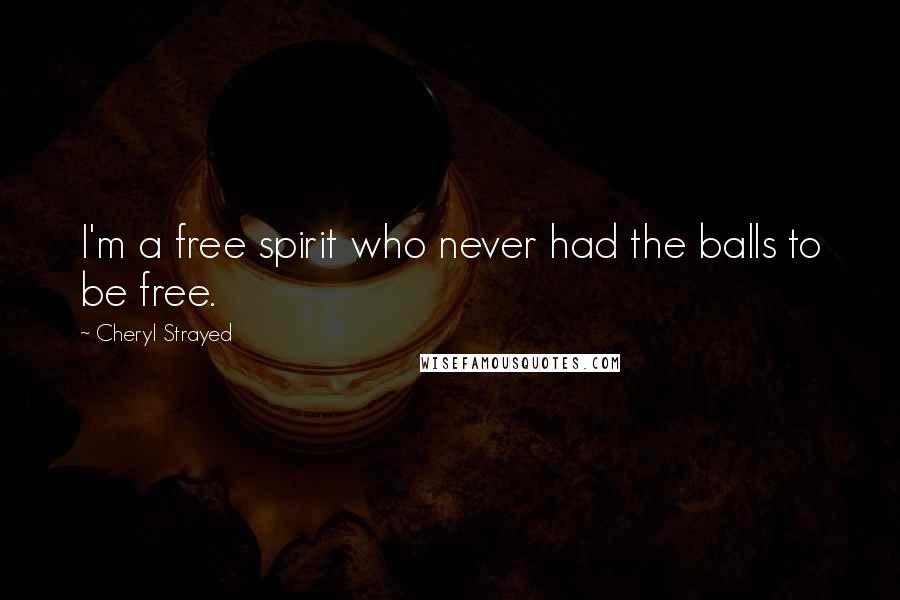 Cheryl Strayed Quotes: I'm a free spirit who never had the balls to be free.