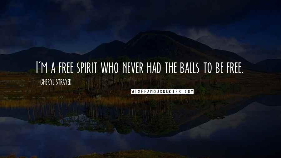 Cheryl Strayed Quotes: I'm a free spirit who never had the balls to be free.