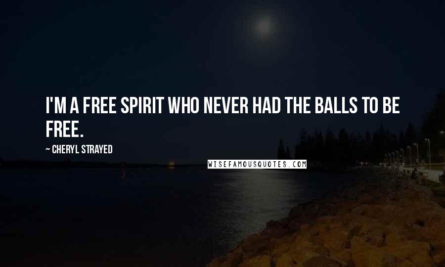 Cheryl Strayed Quotes: I'm a free spirit who never had the balls to be free.