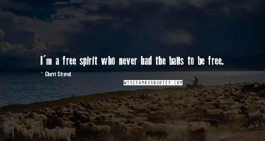 Cheryl Strayed Quotes: I'm a free spirit who never had the balls to be free.