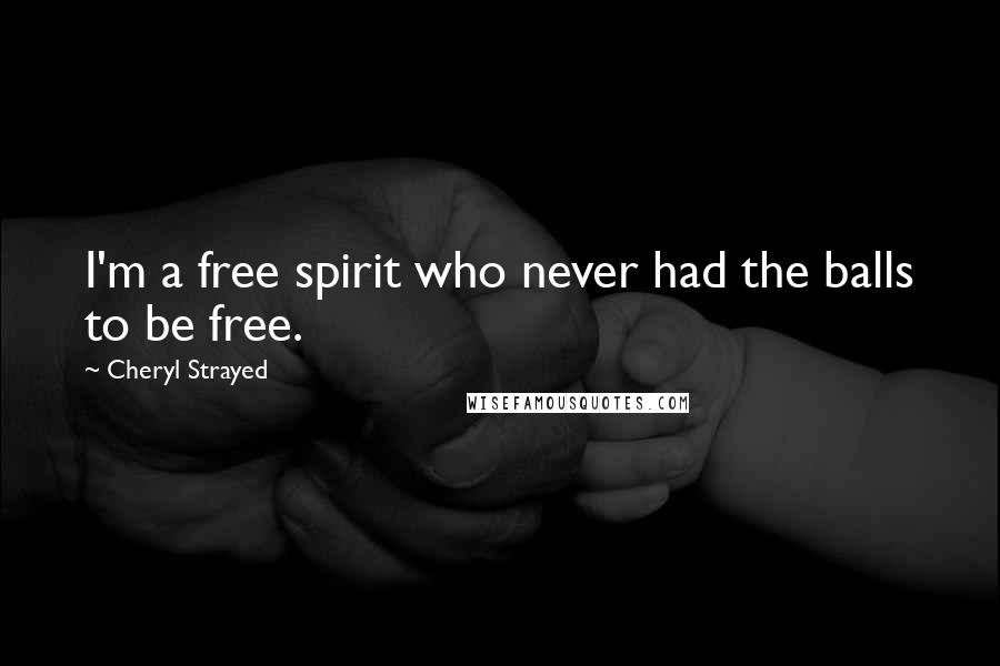 Cheryl Strayed Quotes: I'm a free spirit who never had the balls to be free.