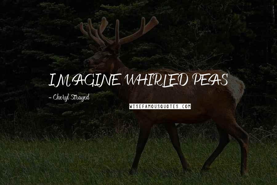 Cheryl Strayed Quotes: IMAGINE WHIRLED PEAS