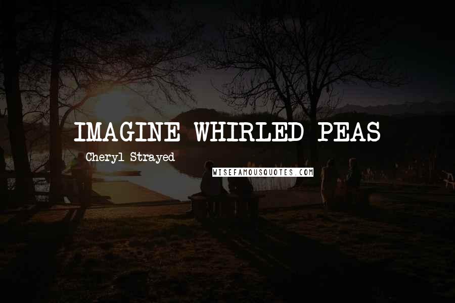 Cheryl Strayed Quotes: IMAGINE WHIRLED PEAS