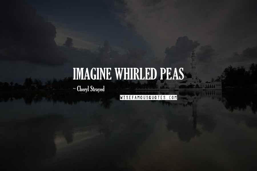 Cheryl Strayed Quotes: IMAGINE WHIRLED PEAS