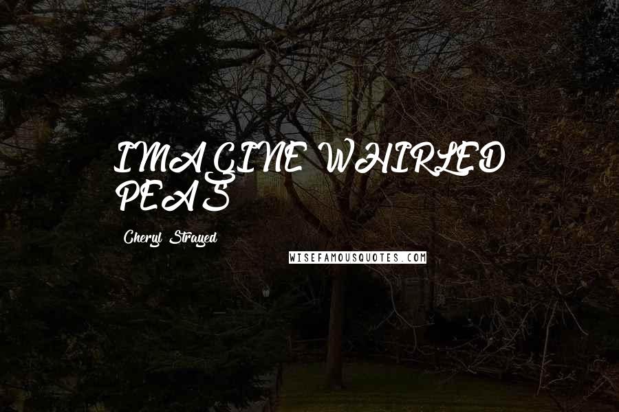 Cheryl Strayed Quotes: IMAGINE WHIRLED PEAS