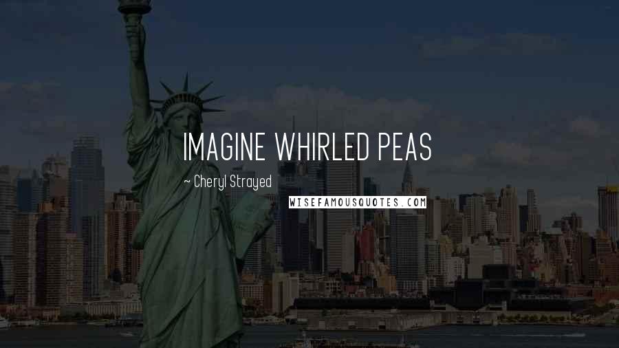 Cheryl Strayed Quotes: IMAGINE WHIRLED PEAS