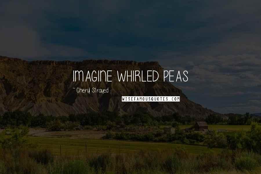 Cheryl Strayed Quotes: IMAGINE WHIRLED PEAS