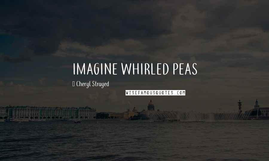 Cheryl Strayed Quotes: IMAGINE WHIRLED PEAS