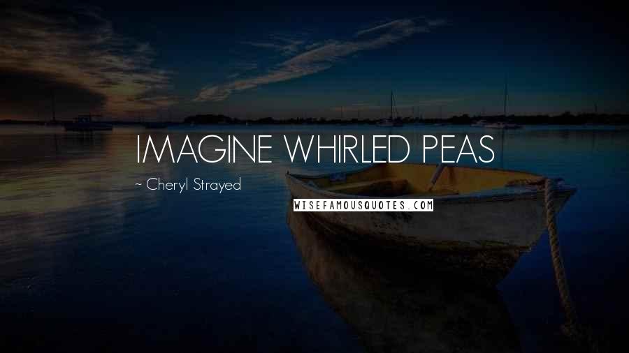 Cheryl Strayed Quotes: IMAGINE WHIRLED PEAS