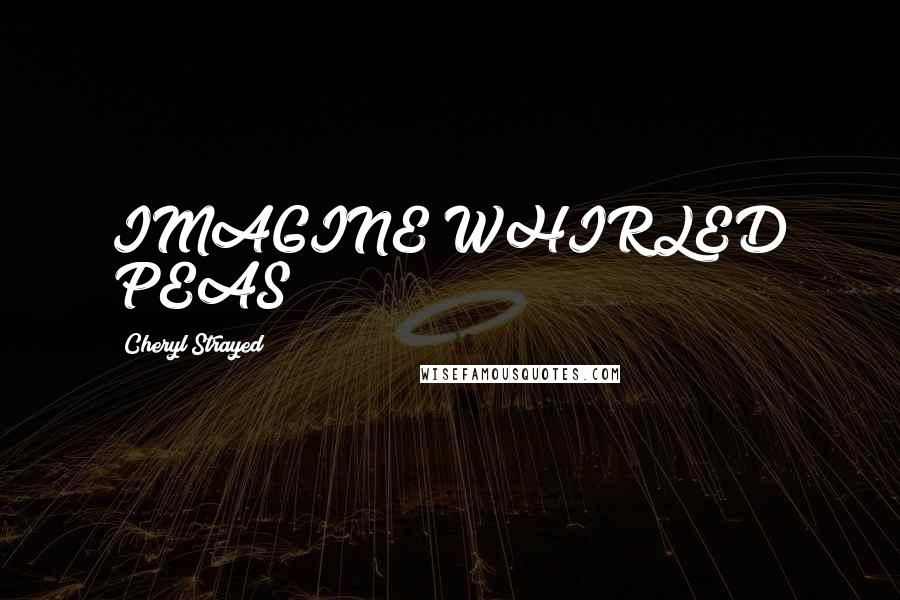 Cheryl Strayed Quotes: IMAGINE WHIRLED PEAS