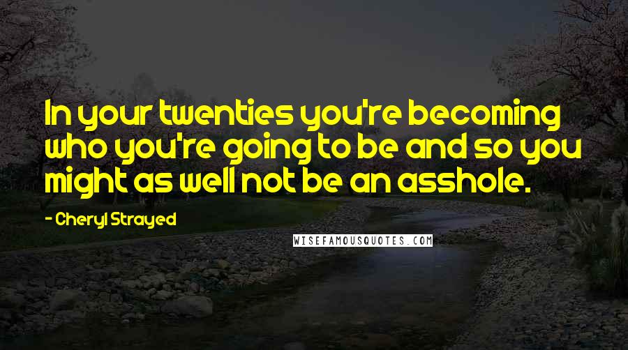 Cheryl Strayed Quotes: In your twenties you're becoming who you're going to be and so you might as well not be an asshole.