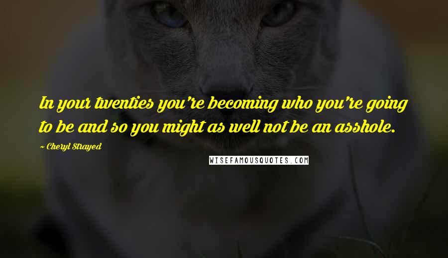 Cheryl Strayed Quotes: In your twenties you're becoming who you're going to be and so you might as well not be an asshole.