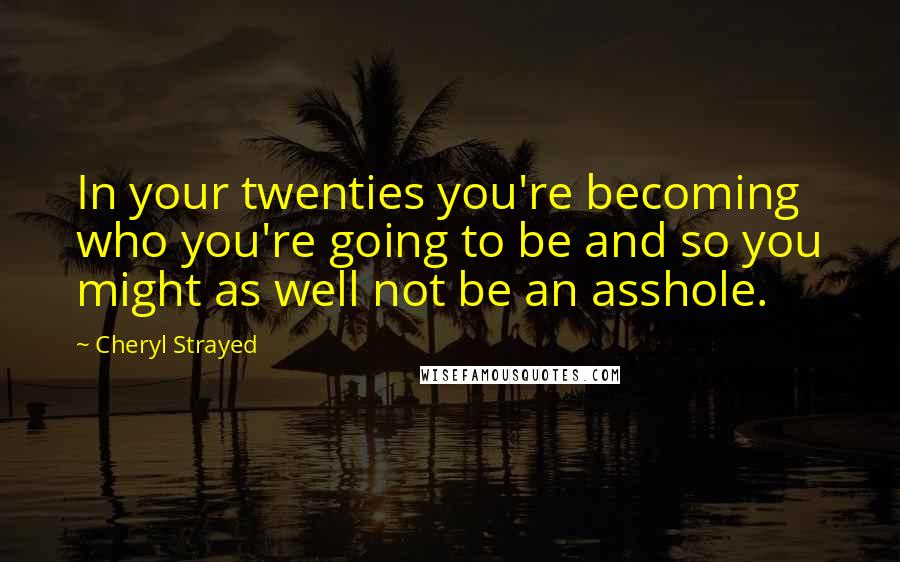 Cheryl Strayed Quotes: In your twenties you're becoming who you're going to be and so you might as well not be an asshole.