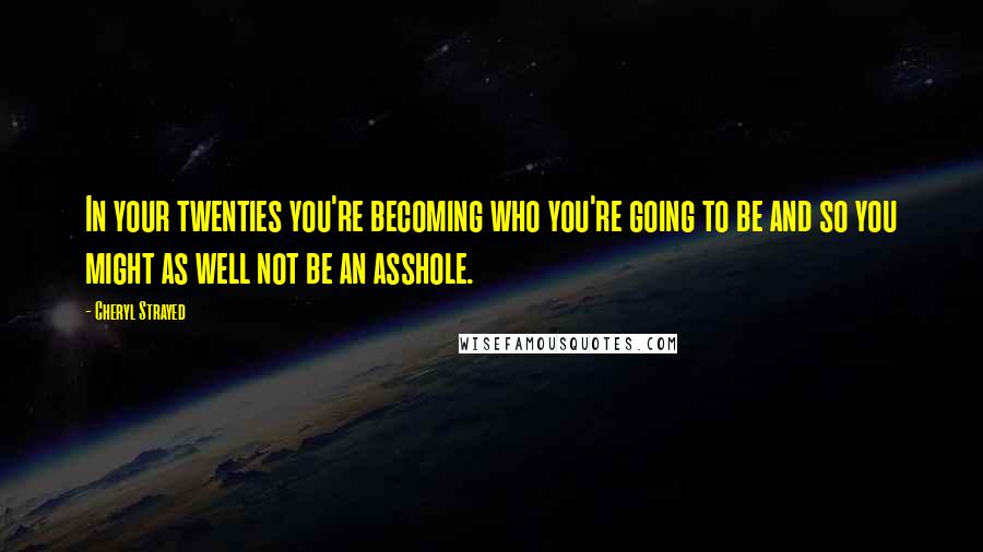 Cheryl Strayed Quotes: In your twenties you're becoming who you're going to be and so you might as well not be an asshole.