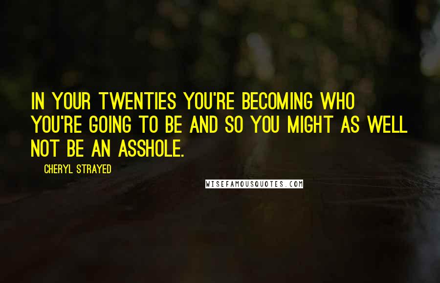 Cheryl Strayed Quotes: In your twenties you're becoming who you're going to be and so you might as well not be an asshole.