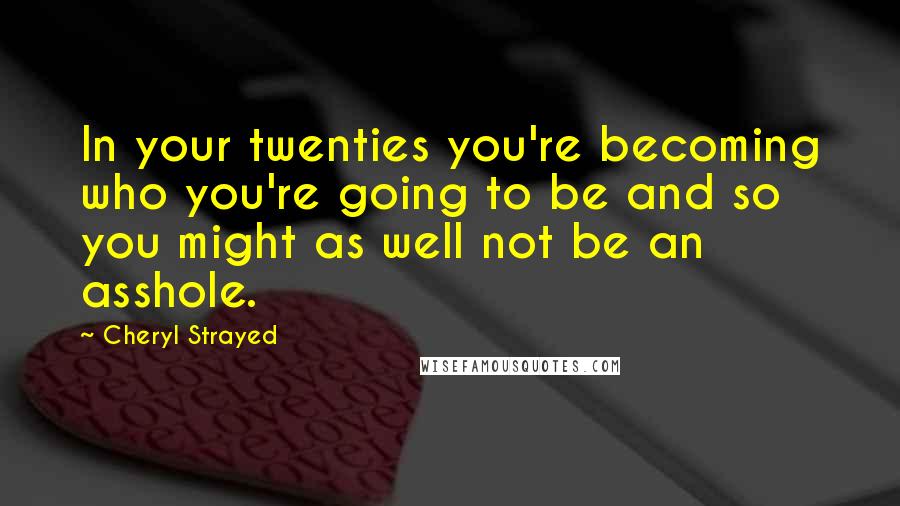 Cheryl Strayed Quotes: In your twenties you're becoming who you're going to be and so you might as well not be an asshole.