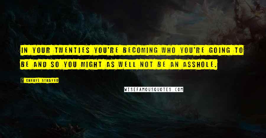 Cheryl Strayed Quotes: In your twenties you're becoming who you're going to be and so you might as well not be an asshole.