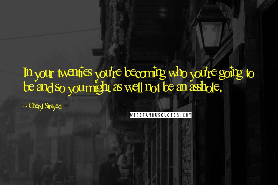 Cheryl Strayed Quotes: In your twenties you're becoming who you're going to be and so you might as well not be an asshole.