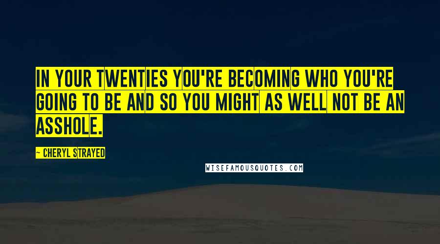 Cheryl Strayed Quotes: In your twenties you're becoming who you're going to be and so you might as well not be an asshole.