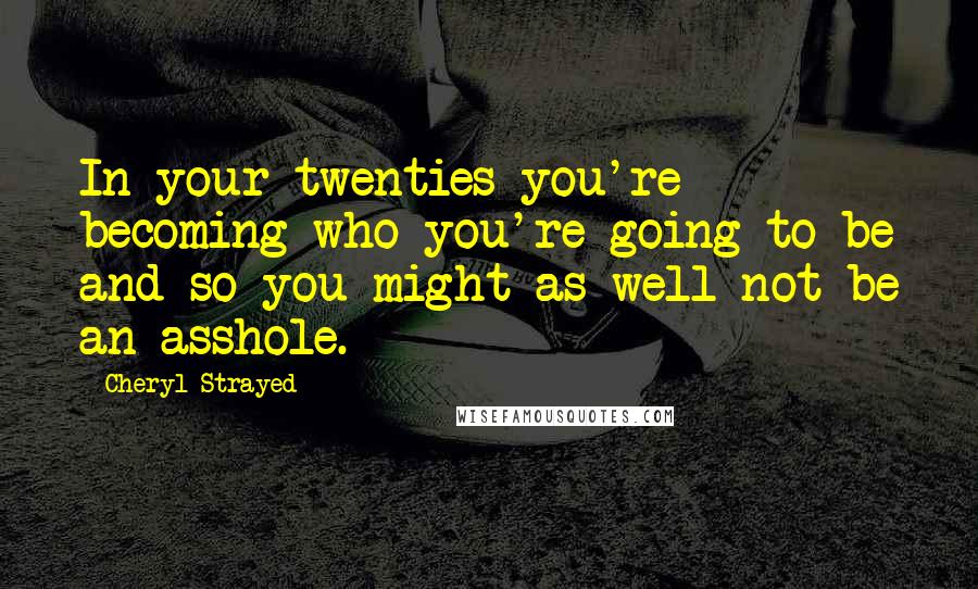 Cheryl Strayed Quotes: In your twenties you're becoming who you're going to be and so you might as well not be an asshole.