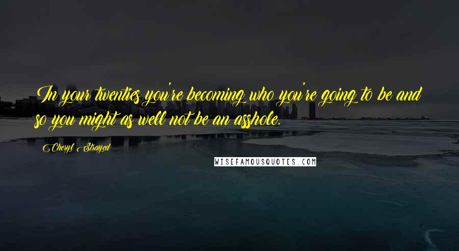 Cheryl Strayed Quotes: In your twenties you're becoming who you're going to be and so you might as well not be an asshole.