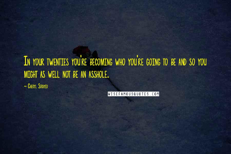 Cheryl Strayed Quotes: In your twenties you're becoming who you're going to be and so you might as well not be an asshole.