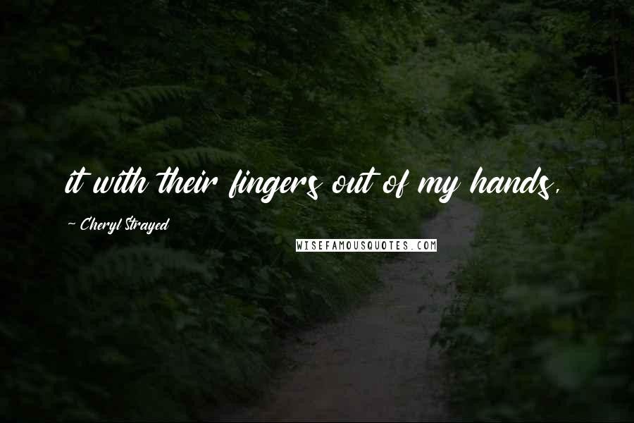 Cheryl Strayed Quotes: it with their fingers out of my hands,