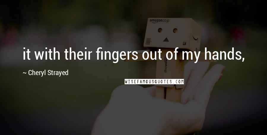 Cheryl Strayed Quotes: it with their fingers out of my hands,