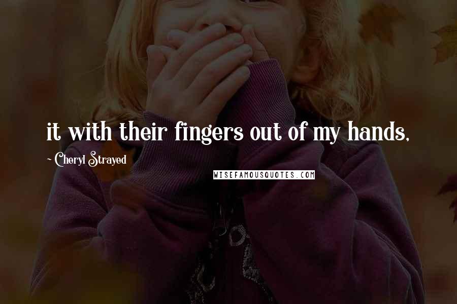 Cheryl Strayed Quotes: it with their fingers out of my hands,