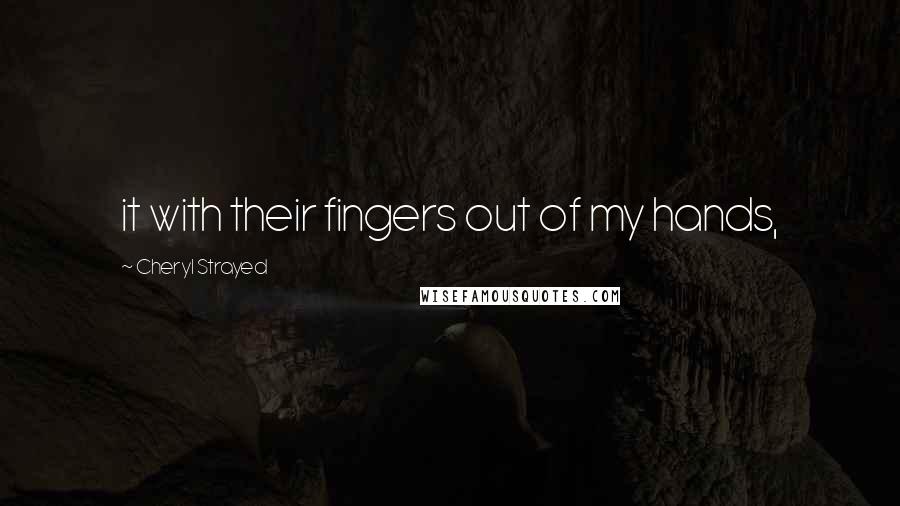 Cheryl Strayed Quotes: it with their fingers out of my hands,