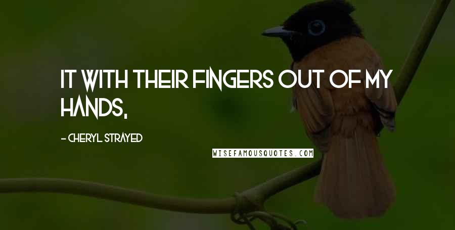 Cheryl Strayed Quotes: it with their fingers out of my hands,