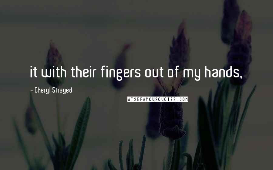 Cheryl Strayed Quotes: it with their fingers out of my hands,