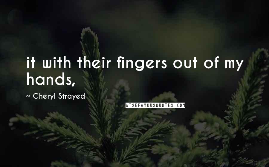 Cheryl Strayed Quotes: it with their fingers out of my hands,