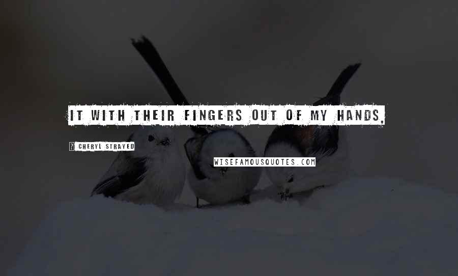 Cheryl Strayed Quotes: it with their fingers out of my hands,