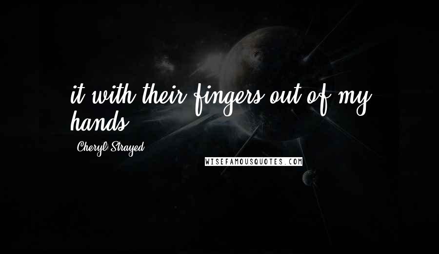 Cheryl Strayed Quotes: it with their fingers out of my hands,