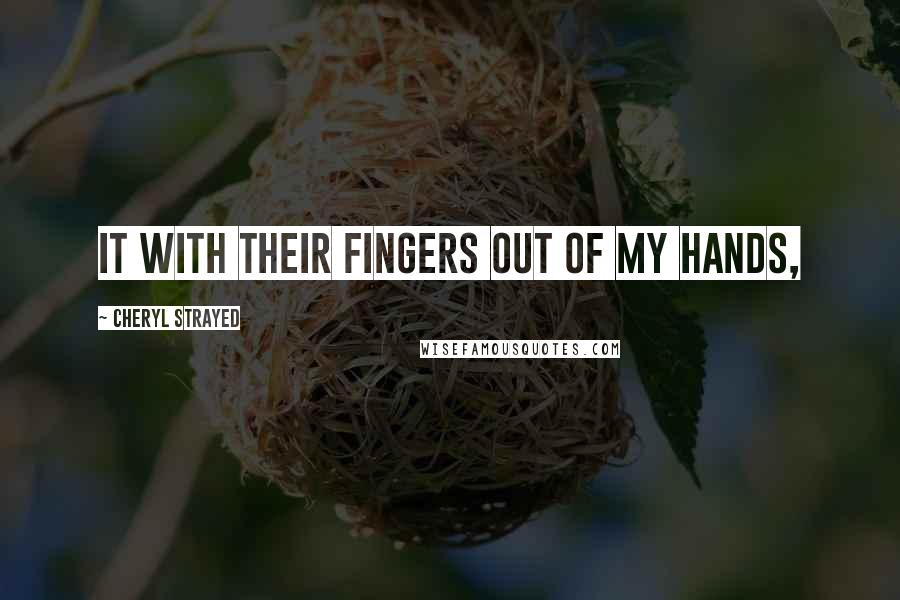 Cheryl Strayed Quotes: it with their fingers out of my hands,