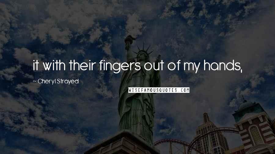 Cheryl Strayed Quotes: it with their fingers out of my hands,