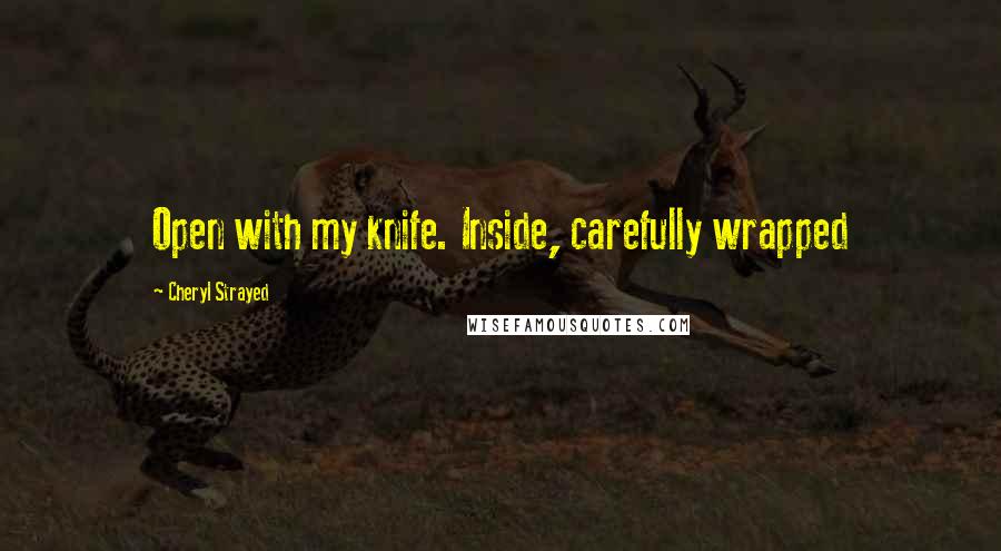 Cheryl Strayed Quotes: Open with my knife. Inside, carefully wrapped