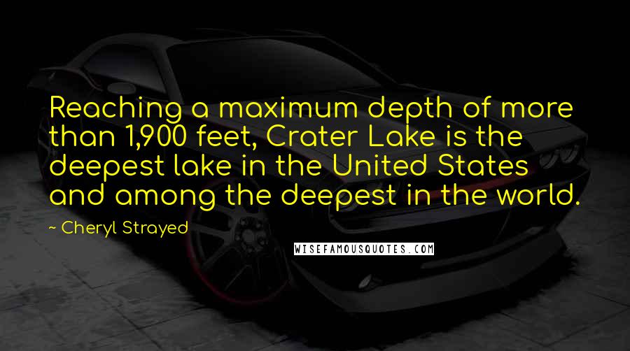 Cheryl Strayed Quotes: Reaching a maximum depth of more than 1,900 feet, Crater Lake is the deepest lake in the United States and among the deepest in the world.